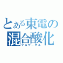 とある東電の混合酸化物燃料（プルサーマル）