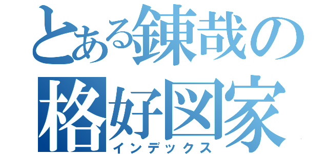 とある錬哉の格好図家（インデックス）