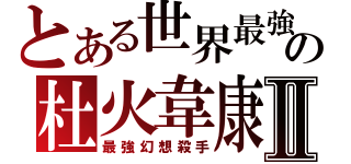 とある世界最強の杜火韋康Ⅱ（最強幻想殺手）