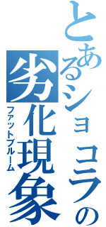 とあるショコラの劣化現象（ファットブルーム）