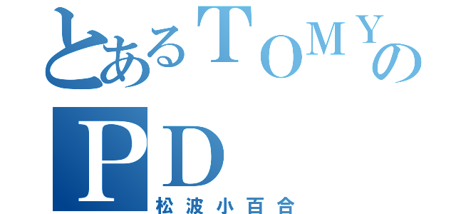 とあるＴＯＭＹのＰＤ（松波小百合）