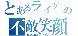 とあるライダーの不敵笑顔（ムッコロスマイル）