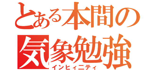 とある本間の気象勉強（インヒィ二ティ）