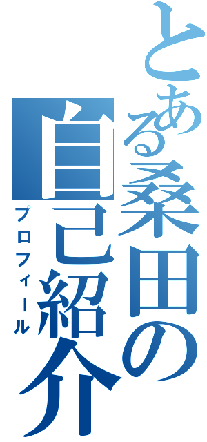 とある桑田の自己紹介（プロフィール）