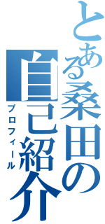 とある桑田の自己紹介（プロフィール）