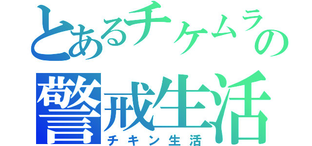 とあるチケムラの警戒生活（チキン生活）