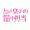 とある皇子の背中担当（小瀧望）