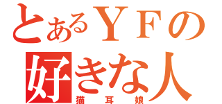 とあるＹＦの好きな人（猫耳娘）