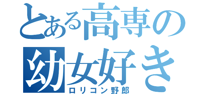 とある高専の幼女好き（ロリコン野郎）