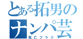 とある拓男のナンパ芸（死亡フラグ）