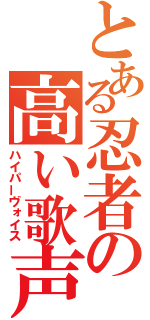 とある忍者の高い歌声（ハイパーヴォイス）