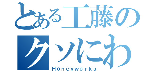 とある工藤のクソにわか（Ｈｏｎｅｙｗｏｒｋｓ）