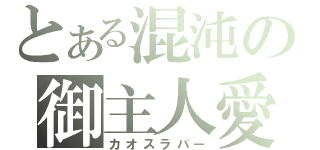 とある混沌の御主人愛（カオスラバー）