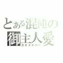 とある混沌の御主人愛（カオスラバー）