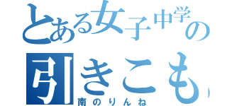 とある女子中学生の引きこもり（南のりんね）