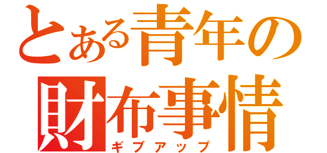 とある青年の財布事情（ギブアップ）