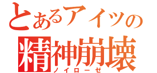 とあるアイツの精神崩壊（ノイローゼ）