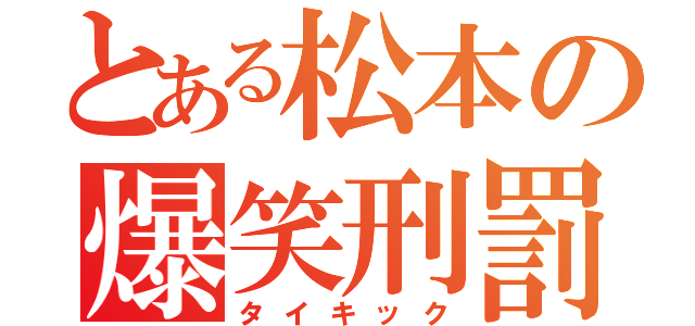 とある松本の爆笑刑罰（タイキック）