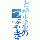 とある小学生のつぶやき（ｔｗｉｔｔｅｒ）