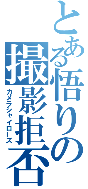 とある悟りの撮影拒否（カメラシャイローズ）