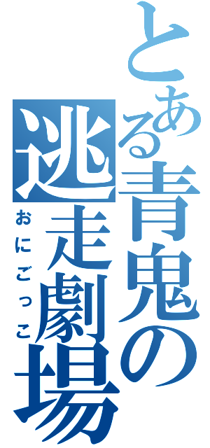 とある青鬼の逃走劇場（おにごっこ）