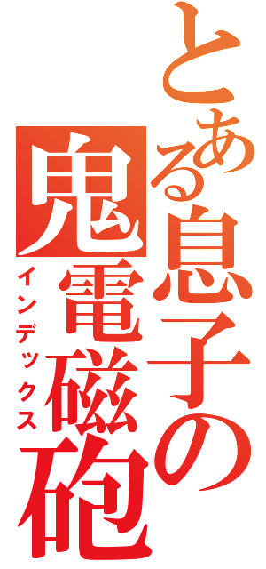 とある息子の鬼電磁砲（インデックス）