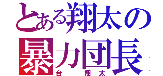 とある翔太の暴力団長（台 翔太）