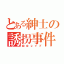 とある紳士の誘拐事件（幼女レイプ）