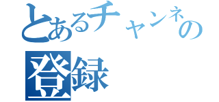 とあるチャンネルの登録（）