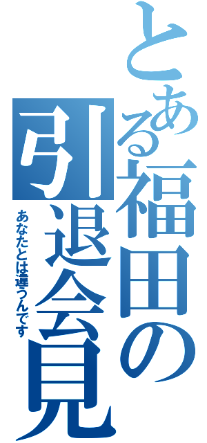 とある福田の引退会見（あなたとは違うんです）