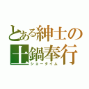 とある紳士の土鍋奉行（ショータイム）