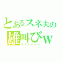 とあるスネ夫の雄叫びｗ（ママァーーー）