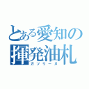 とある愛知の揮発油札（ガソリーヌ）