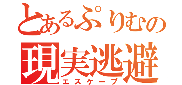 とあるぷりむの現実逃避（エスケープ）