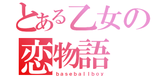 とある乙女の恋物語（ｂａｓｅｂａｌｌｂｏｙ）