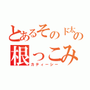 とあるそのド太いの根っこみたいなのは何だ？（カティーシー）