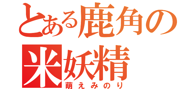 とある鹿角の米妖精（萌えみのり）