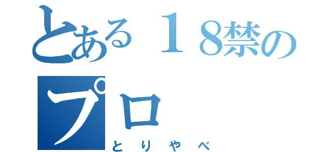 とある１８禁のプロ（とりやべ）