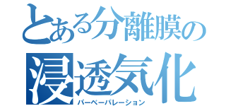 とある分離膜の浸透気化分離（パーベーパレーション）