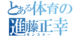 とある体育の進藤正幸（モンスター）