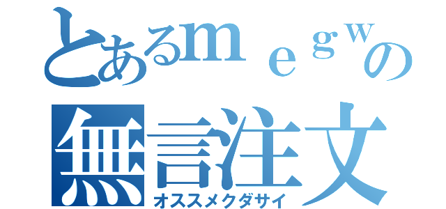 とあるｍｅｇｗｉｎの無言注文（オススメクダサイ）