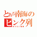 とある南海のピンク列車（めでたい電車）