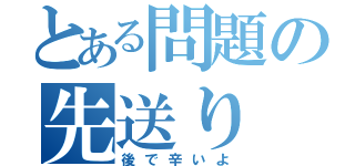 とある問題の先送り（後で辛いよ）