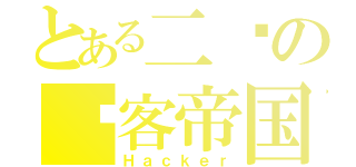 とある二爷の骇客帝国（Ｈａｃｋｅｒ）