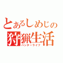 とあるしめじの狩猟生活（ハンターライフ）