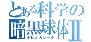 とある科学の暗黒球体Ⅱ（タピオカレータ）