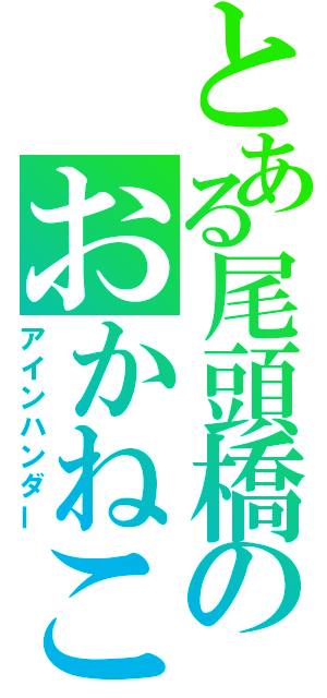 とある尾頭橋のおかねこ（アインハンダー）