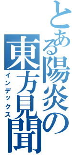 とある陽炎の東方見聞録Ⅱ（インデックス）