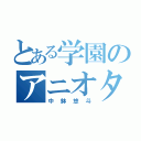 とある学園のアニオタ（中鉢悠斗）