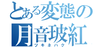 とある変態の月音玻紅（ツキネハク）